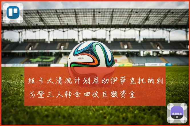 纽卡大清洗计划启动伊萨克托纳利戈登三人转会回收巨额资金