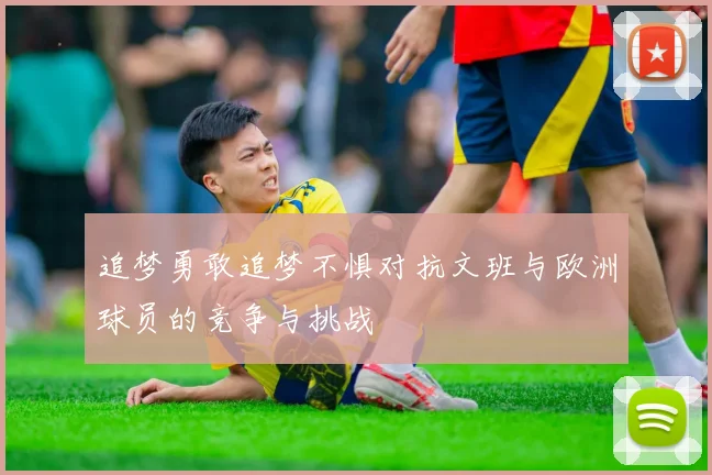 追梦勇敢追梦不惧对抗文班与欧洲球员的竞争与挑战