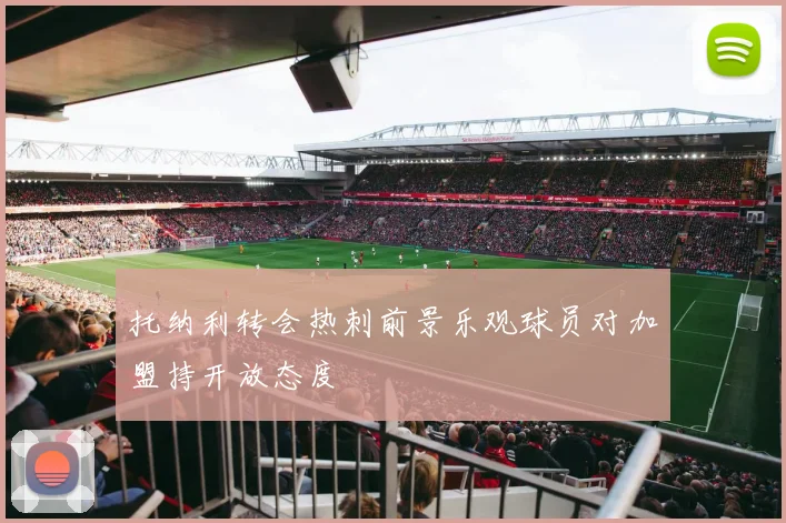 托纳利转会热刺前景乐观球员对加盟持开放态度