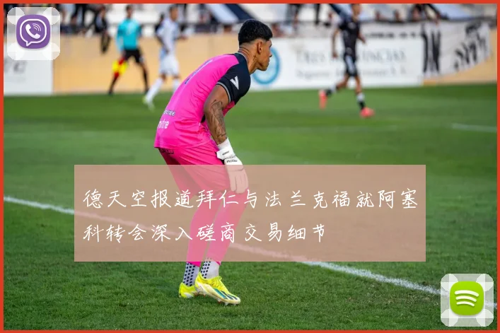 德天空报道拜仁与法兰克福就阿塞科转会深入磋商交易细节
