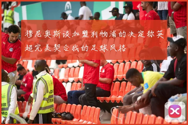 穆尼奥斯谈加盟利物浦的决定称英超完美契合我的足球风格