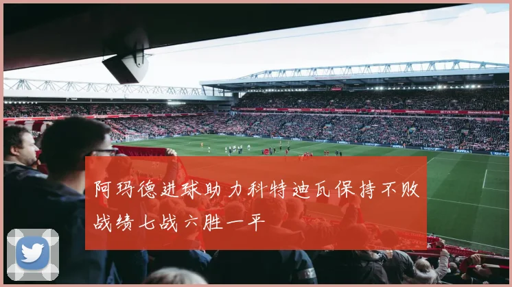 阿玛德进球助力科特迪瓦保持不败战绩七战六胜一平